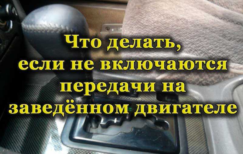 Не включаются передачи в мкпп: что делать и где искать неисправность?